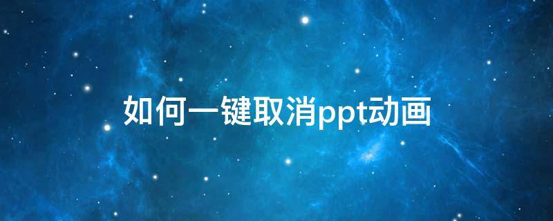 如何一鍵取消ppt動畫（怎么一鍵取消ppt動畫）