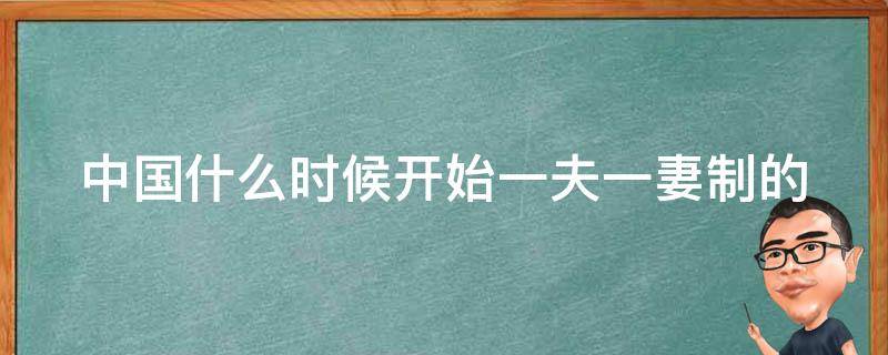 中國什么時候開始一夫一妻制的 中國什么時候開始一夫一妻制的制度