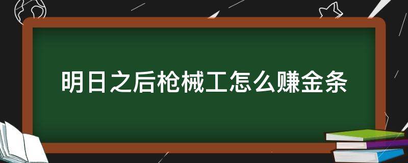 明日之后枪械工怎么赚金条 明日之后枪械工怎么赚金条2020