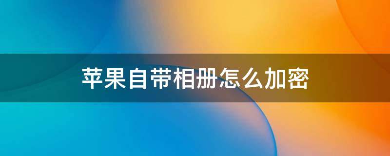 苹果自带相册怎么加密 苹果自带的相册怎么加密