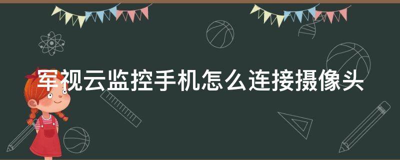 军视云监控手机怎么连接摄像头 军视云监控手机怎么连接摄像头的