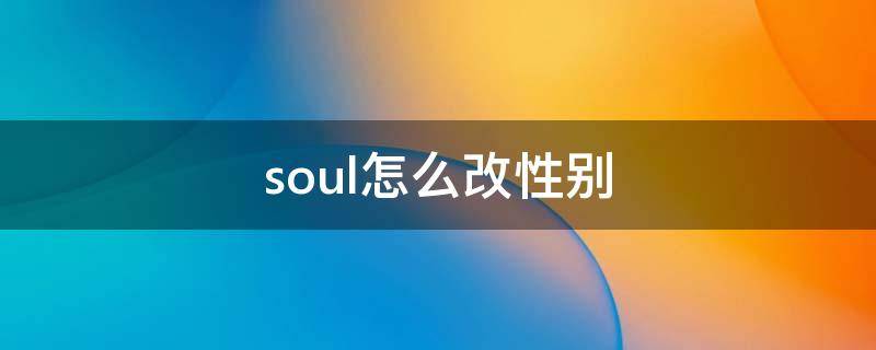 soul怎么改性别 soul怎么改性别?