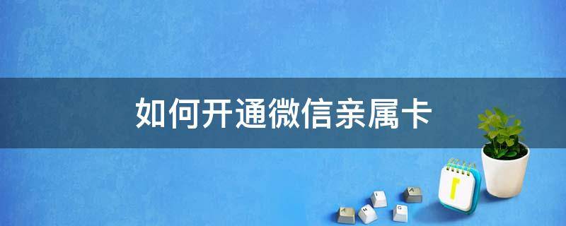 如何開通微信親屬卡 微信親屬卡怎么開通和使用