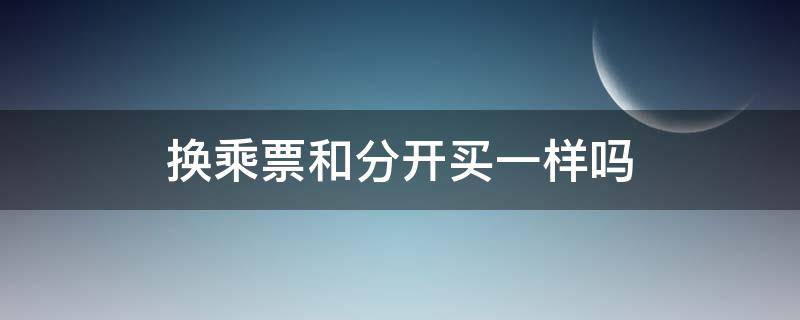 换乘票和分开买一样吗 高铁换乘票和分开买一样吗