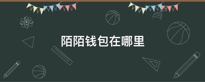 陌陌錢包在哪里（陌陌錢包在哪里看）