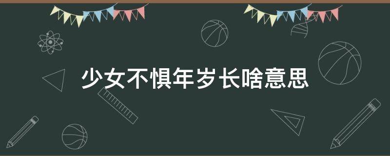 少女不惧年岁长啥意思 少女不惧岁月长