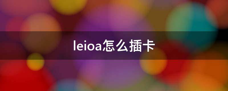 leioa怎么插卡（leioa手機(jī)怎么裝卡視頻）