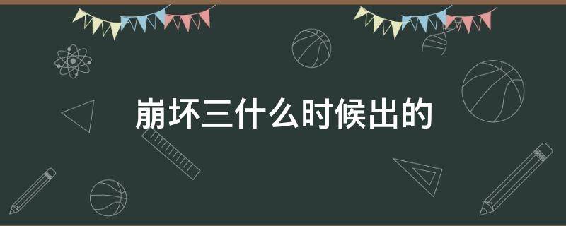 崩壞三什么時候出的（崩壞三什么時候出的保底機制）