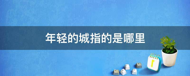 年轻的城指的是哪里 年轻城市是指