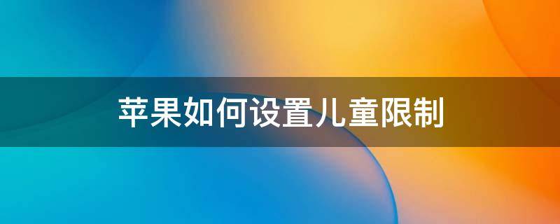 蘋果如何設(shè)置兒童限制（iphone設(shè)置兒童限制）