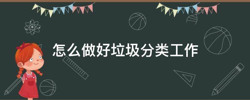 怎么做好垃圾分类工作 如何进一步做好垃圾分类工作