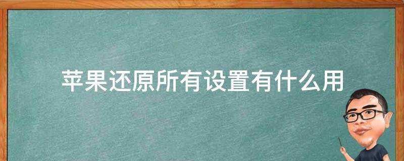 苹果还原所有设置有什么用（苹果还原所有设置有啥用）