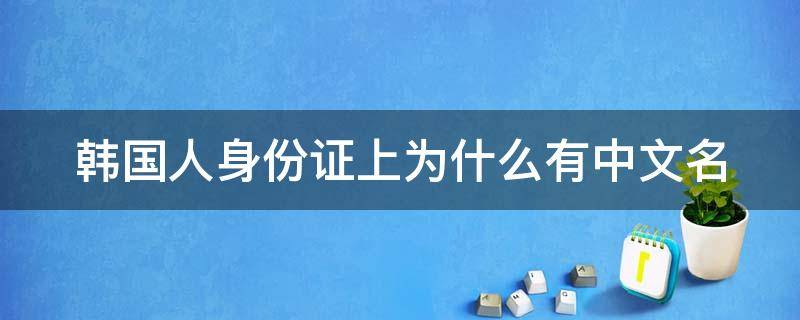 韩国人身份证上为什么有中文名 为什么韩国人身份证都有一个中文名