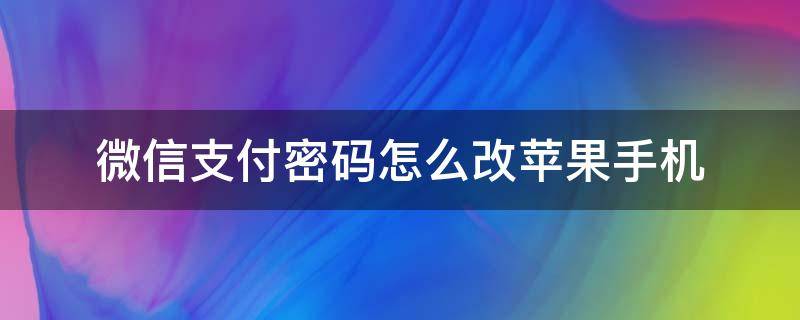 微信支付密碼怎么改蘋果手機(jī) 蘋果手機(jī)改微信支付密碼怎么改