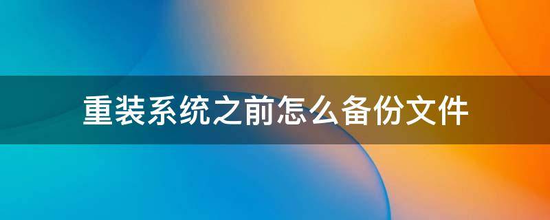 重装系统之前怎么备份文件 重装系统之前如何备份文件