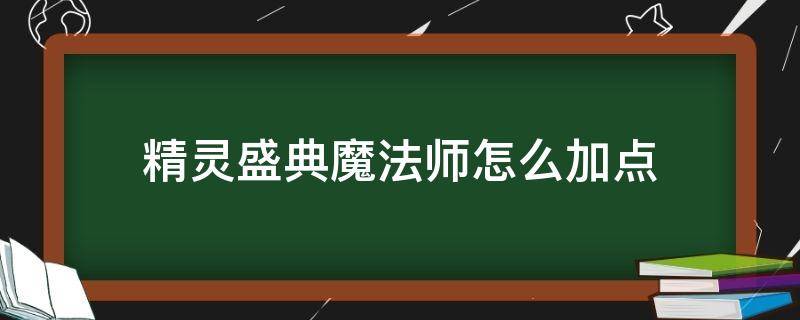 精靈盛典魔法師怎么加點 精靈盛典法師天賦點怎么加