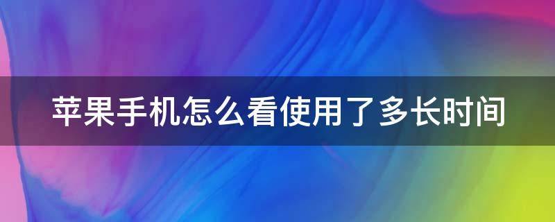 苹果手机怎么看使用了多长时间 苹果手机怎么看使用了多长时间电池