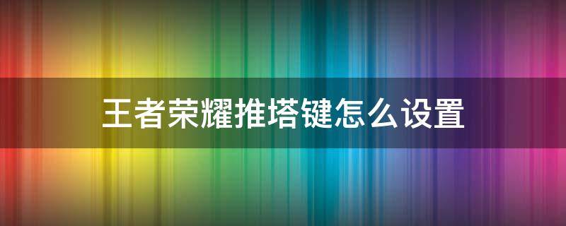 王者榮耀推塔鍵怎么設(shè)置 王者榮耀推塔鍵怎么設(shè)置大小