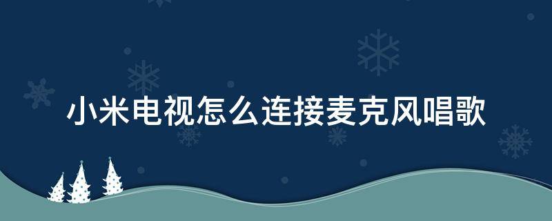 小米电视怎么连接麦克风唱歌 小米电视如何连接麦克风唱歌