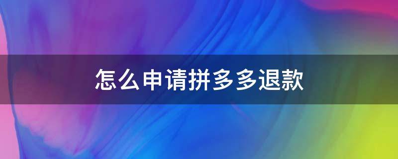 怎么申请拼多多退款（拼多多退款申请）