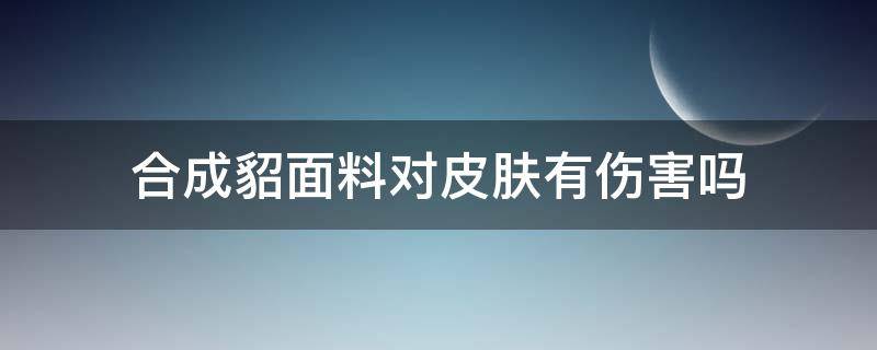 合成貂面料对皮肤有伤害吗 合成貂皮和真貂皮手感一样吗