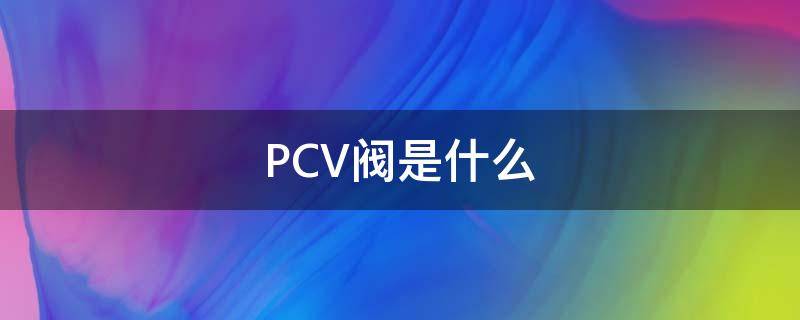 PCV閥是什么 pcv閥是什么閥門