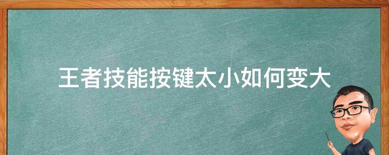 王者技能按键太小如何变大（王者如何把按键变大）