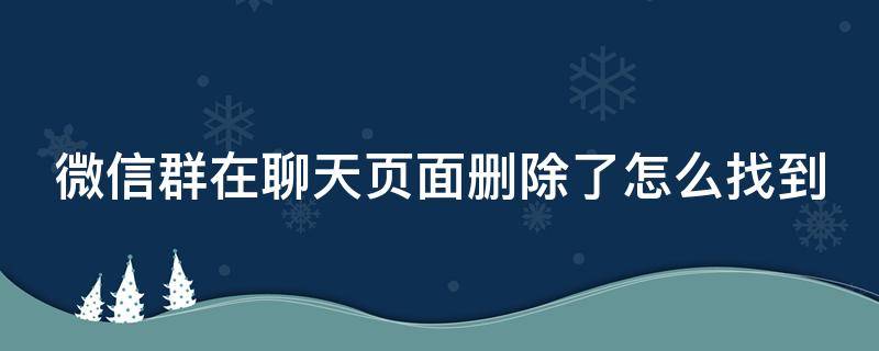 微信群在聊天页面删除了怎么找到（微信群在聊天页面删除了怎么找到他）