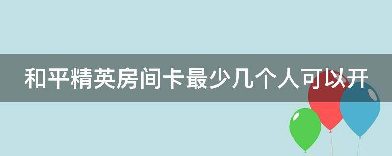 和平精英房间卡最少几个人可以开 和平精英房间卡最少几个人可以开挂