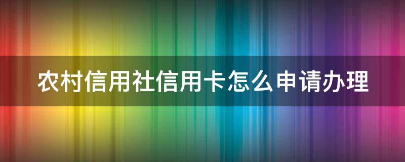 农村信用社信用卡怎么申请办理（信用卡最好办的4大银行）