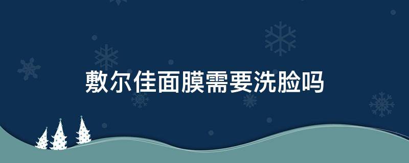 敷爾佳面膜需要洗臉嗎 敷爾佳面膜用完需要洗臉嗎