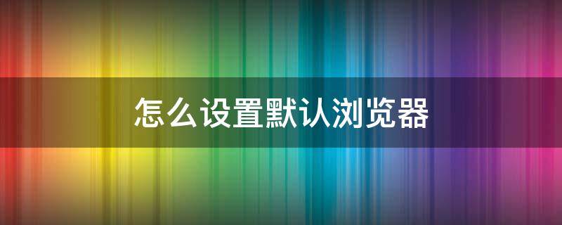 怎么設(shè)置默認(rèn)瀏覽器（怎么設(shè)置默認(rèn)瀏覽器頁(yè)面）