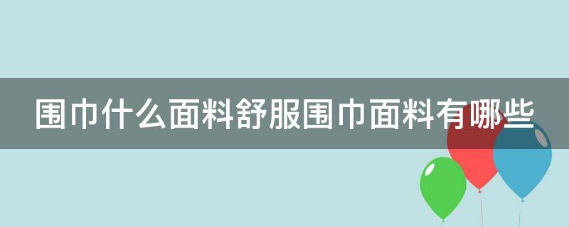 围巾什么面料舒服围巾面料有哪些 围巾哪种材料舒服