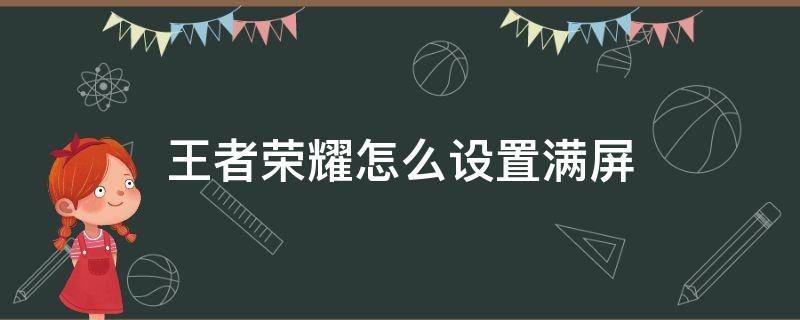 王者荣耀怎么设置满屏（王者荣耀怎么全屏）