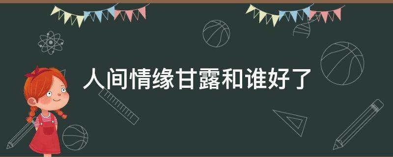 人间情缘甘露和谁好了 人家情缘甘露