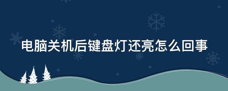 電腦關(guān)機(jī)后鍵盤燈還亮怎么回事（筆記本電腦關(guān)機(jī)后鍵盤燈還亮怎么回事）