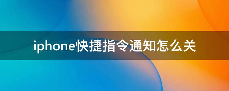 iphone快捷指令通知怎么關(guān) iphone怎樣關(guān)閉快捷指令通知