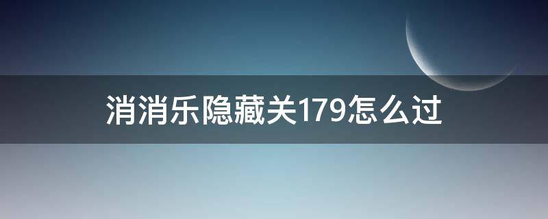 消消乐隐藏关179怎么过 消消乐隐藏关179怎么过视频