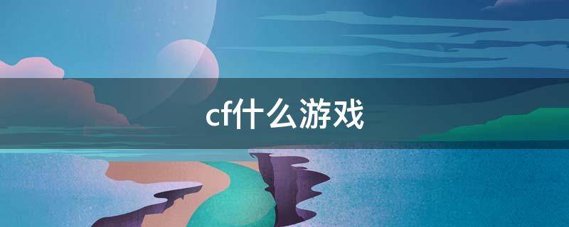 cf什么游戲 cf什么游戲名字