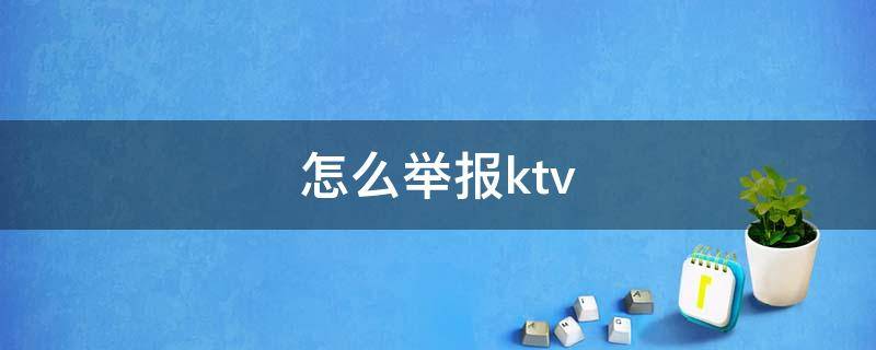 怎么举报ktv 怎么举报ktv有陪唱