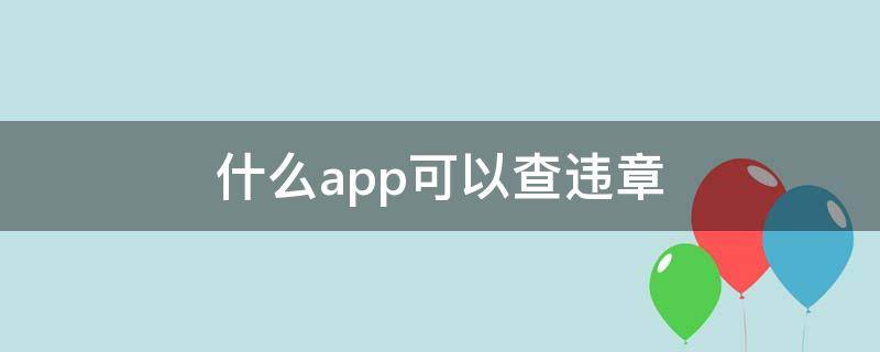 什么app可以查違章（什么App可以查違章）