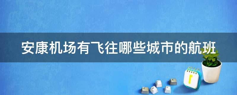 安康機場有飛往哪些城市的航班（安康機場的所有航班查詢）