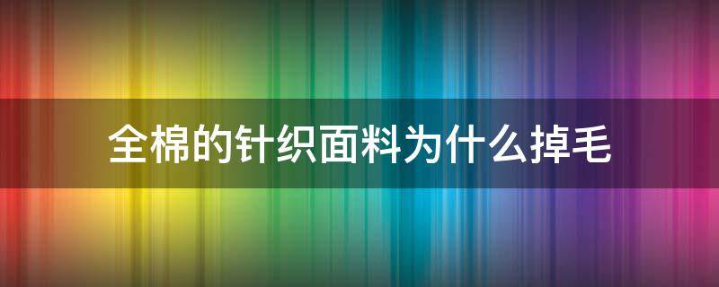 全棉的針織面料為什么掉毛 為什么棉質(zhì)的布料掉毛