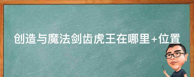 創(chuàng)造與魔法劍齒虎王在哪里（創(chuàng)造與魔法劍齒虎王在哪里打）