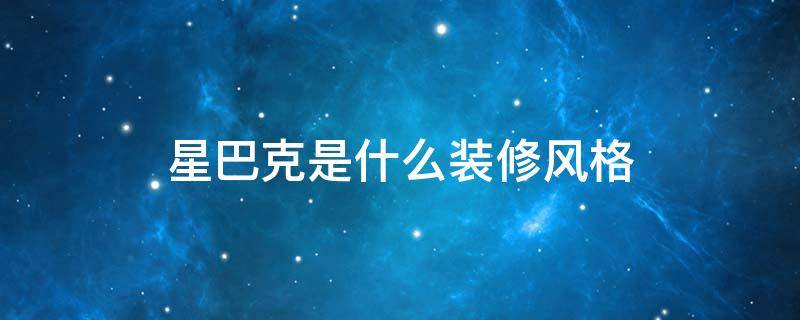 星巴克是什么裝修風格（星巴克裝修屬于什么風格）