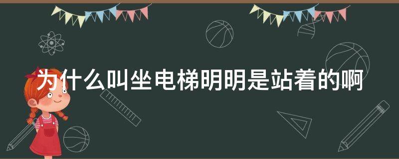 为什么叫坐电梯明明是站着的啊 明明是站在电梯里为什么叫坐电梯呢?