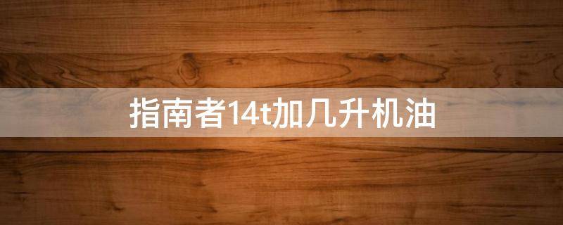 指南者1.4t加几升机油 指南者1.4t加几升机油加什形号