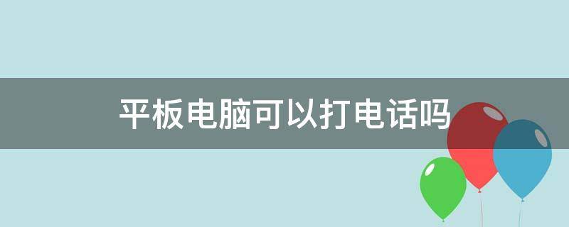 平板电脑可以打电话吗（平板电脑可以打电话吗?）