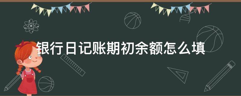 銀行日記賬期初余額怎么填（銀行日記賬期初余額怎么填寫）