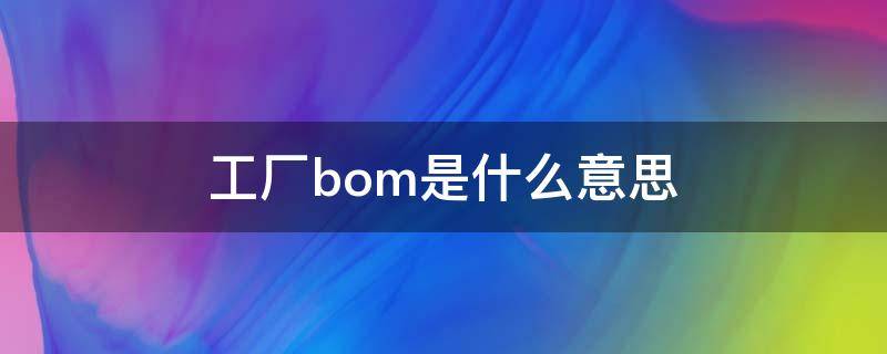 工廠bom是什么意思（工廠bom怎么讀）